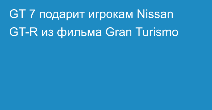 GT 7 подарит игрокам Nissan GT-R из фильма Gran Turismo