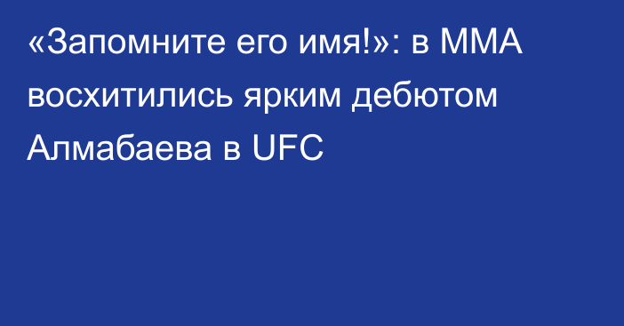 «Запомните его имя!»: в ММА восхитились ярким дебютом Алмабаева в UFC