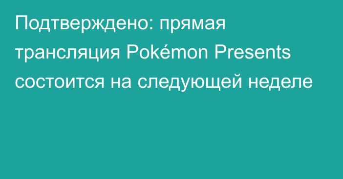 Подтверждено: прямая трансляция Pokémon Presents состоится на следующей неделе