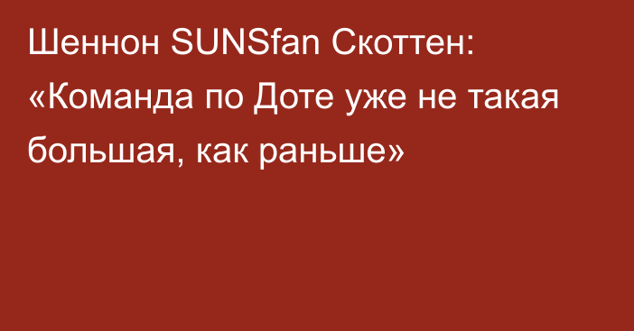 Шеннон SUNSfan Скоттен: «Команда по Доте уже не такая большая, как раньше»