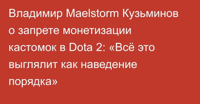 Владимир Maelstorm Кузьминов о запрете монетизации кастомок в Dota 2: «Всё это выглялит как наведение порядка»