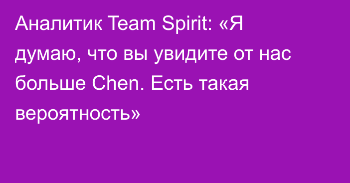 Аналитик Team Spirit: «Я думаю, что вы увидите от нас больше Chen. Есть такая вероятность»