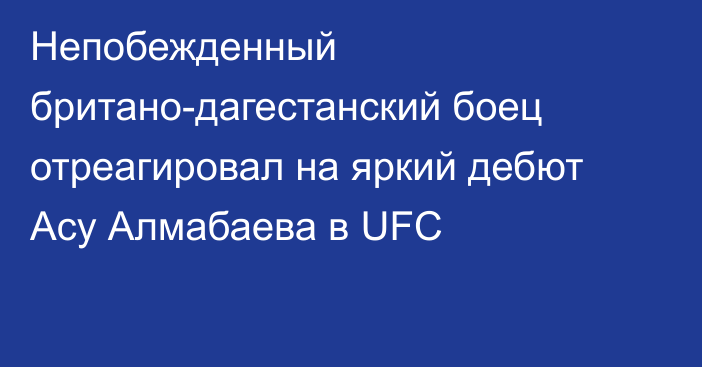Непобежденный британо-дагестанский боец  отреагировал на яркий дебют Асу Алмабаева в UFC