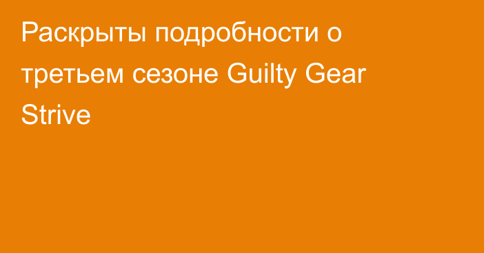Раскрыты подробности о третьем сезоне Guilty Gear Strive