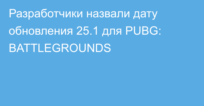 Разработчики назвали дату обновления 25.1 для PUBG: BATTLEGROUNDS