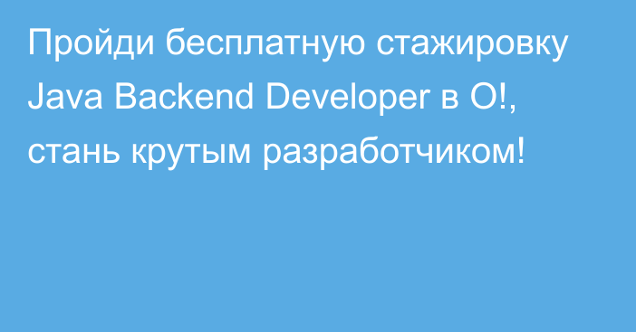 Пройди бесплатную стажировку Java Backend Developer в О!, стань крутым разработчиком!