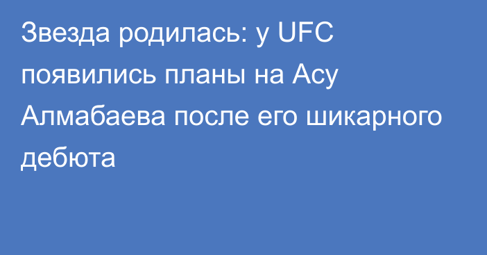 Звезда родилась: у UFC появились планы на Асу Алмабаева после его шикарного дебюта
