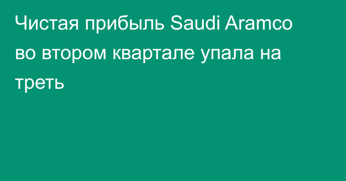 Чистая прибыль Saudi Aramco во втором квартале упала на треть