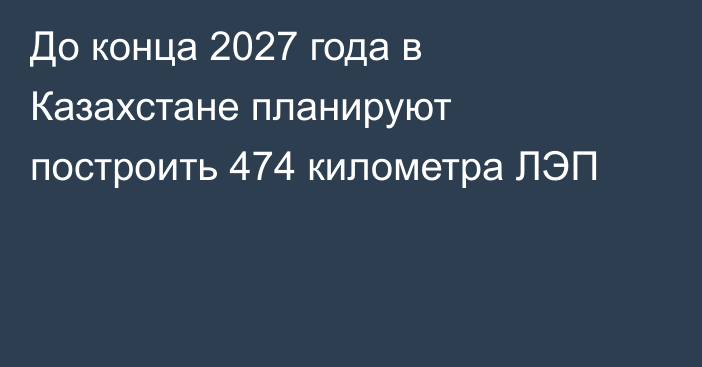 До конца 2027 года в Казахстане планируют построить 474 километра ЛЭП