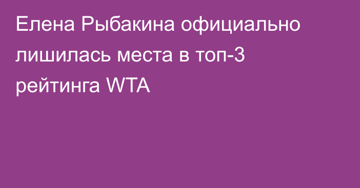 Елена Рыбакина официально лишилась места в топ-3 рейтинга WTA