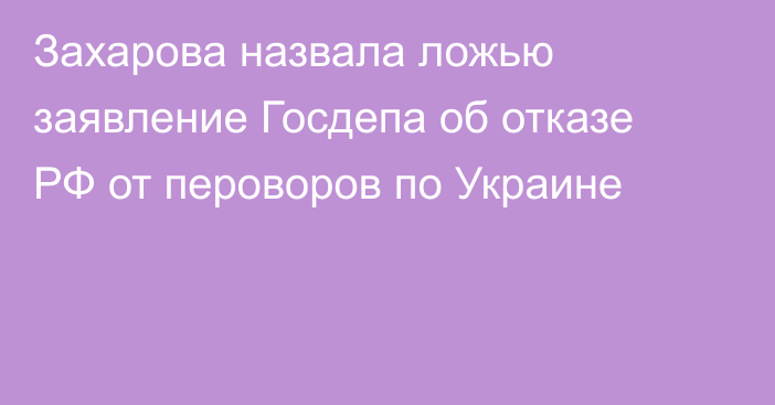 Захарова назвала ложью заявление Госдепа об отказе РФ от пероворов по Украине
