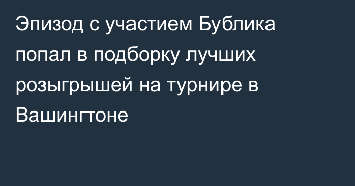 Эпизод с участием Бублика попал в подборку лучших розыгрышей на турнире в Вашингтоне