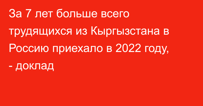 За 7 лет больше всего трудящихся из Кыргызстана в Россию приехало в 2022 году, - доклад