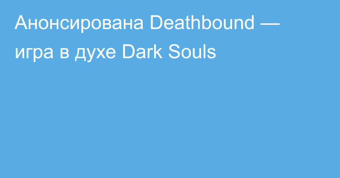 Анонсирована Deathbound — игра в духе Dark Souls
