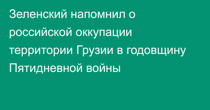 Зеленский напомнил о российской оккупации территории Грузии в годовщину Пятидневной войны