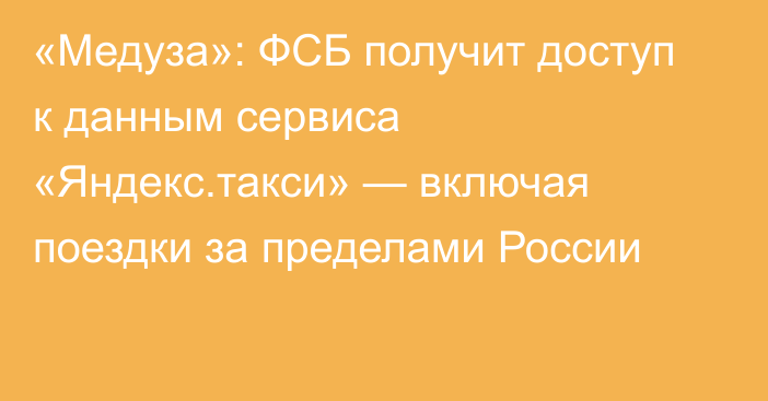 «Медуза»: ФСБ получит доступ к данным сервиса «Яндекс.такси» — включая поездки за пределами России