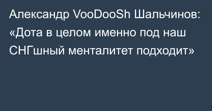 Александр VooDooSh Шальчинов: «Дота в целом именно под наш СНГшный менталитет подходит»