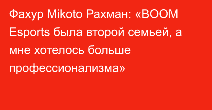 Фахур Mikoto Рахман: «BOOM Esports была второй семьей, а мне хотелось больше профессионализма»