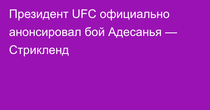 Президент UFC официально анонсировал бой Адесанья — Стрикленд