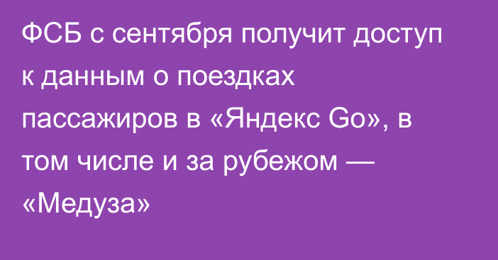 ФСБ с сентября получит доступ к данным о поездках пассажиров в «Яндекс Go», в том числе и за рубежом — «Медуза»
