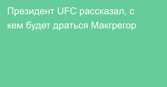 Президент UFC рассказал, с кем будет драться Макгрегор