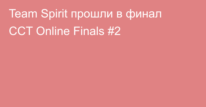 Team Spirit прошли в финал CCT Online Finals #2