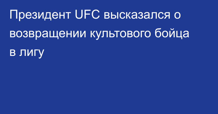 Президент UFC высказался о возвращении культового бойца в лигу