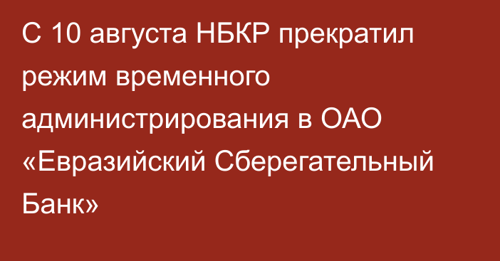 С 10 августа НБКР прекратил режим временного администрирования в ОАО «Евразийский Сберегательный Банк»