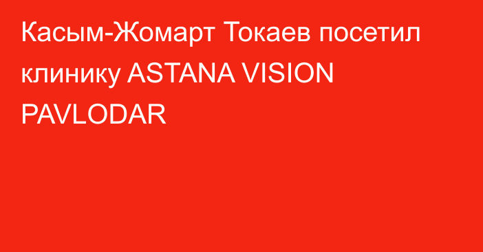 Касым-Жомарт Токаев посетил клинику ASTANA VISION PAVLODAR