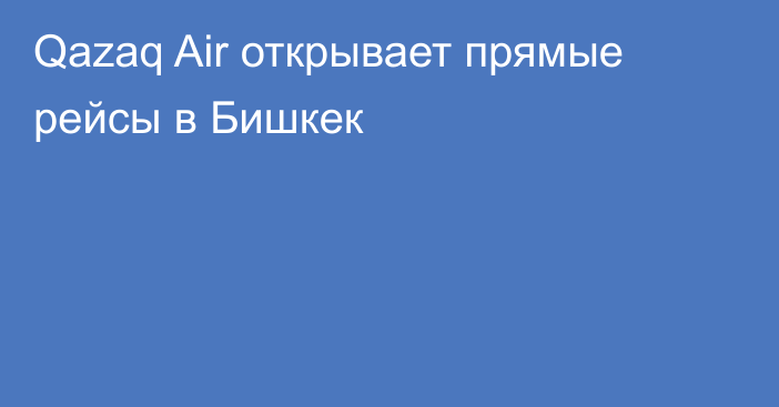 Qazaq Air открывает прямые рейсы в Бишкек