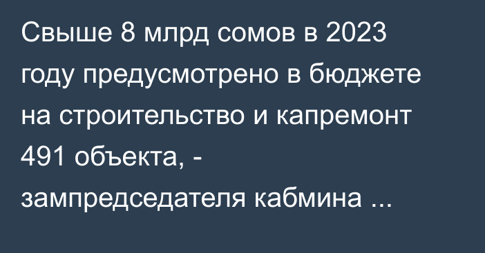 Свыше 8 млрд сомов в 2023 году предусмотрено в бюджете на строительство и капремонт 491 объекта, - зампредседателя кабмина Б.Торобаев