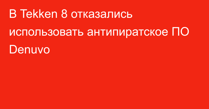 В Tekken 8 отказались использовать антипиратское ПО Denuvo