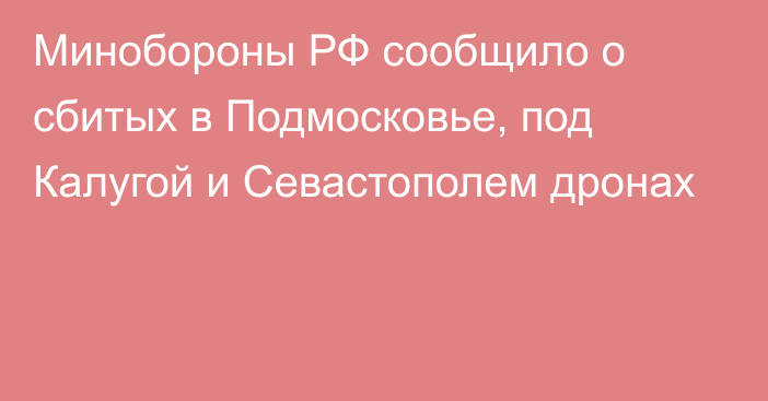Минобороны РФ сообщило о сбитых в Подмосковье, под Калугой и Севастополем дронах
