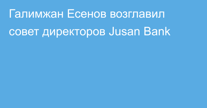 Галимжан Есенов возглавил совет директоров Jusan Bank