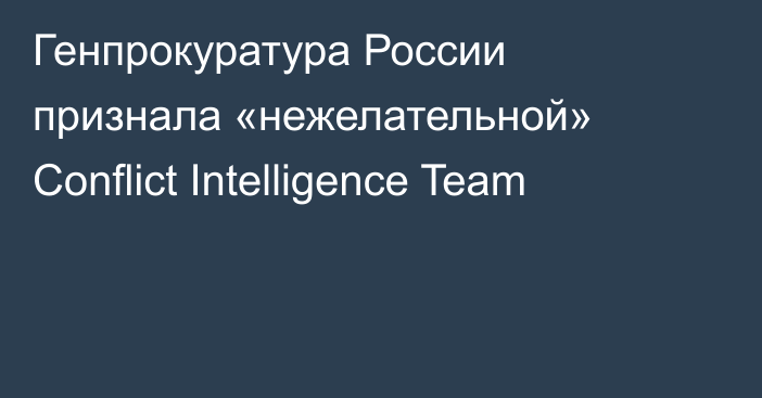 Генпрокуратура России признала «нежелательной» Conflict Intelligence Team