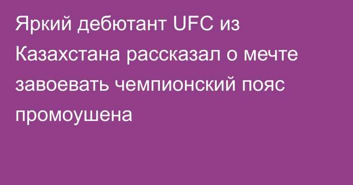 Яркий дебютант UFC из Казахстана рассказал о мечте завоевать чемпионский пояс промоушена