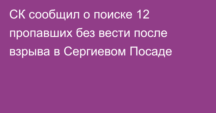 СК сообщил о поиске 12 пропавших без вести после взрыва в Сергиевом Посаде