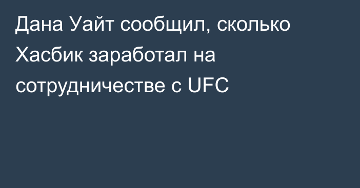 Дана Уайт сообщил, сколько Хасбик заработал на сотрудничестве с UFC