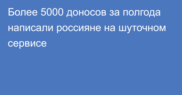 Более 5000 доносов за полгода написали россияне на шуточном сервисе