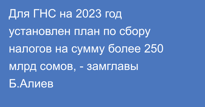 Для ГНС на 2023 год установлен план по сбору налогов на сумму более 250 млрд сомов, - замглавы Б.Алиев