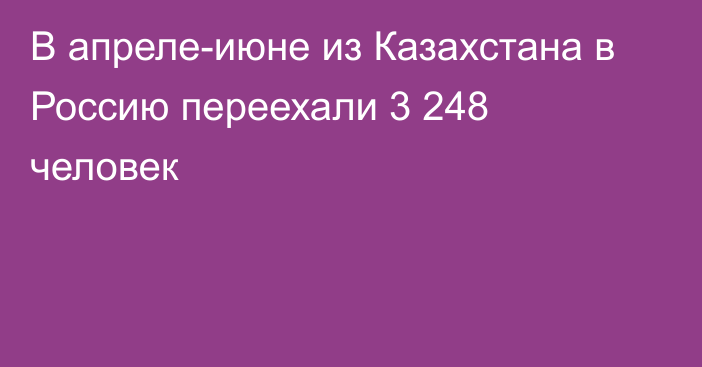 В апреле-июне из Казахстана в Россию переехали 3 248 человек