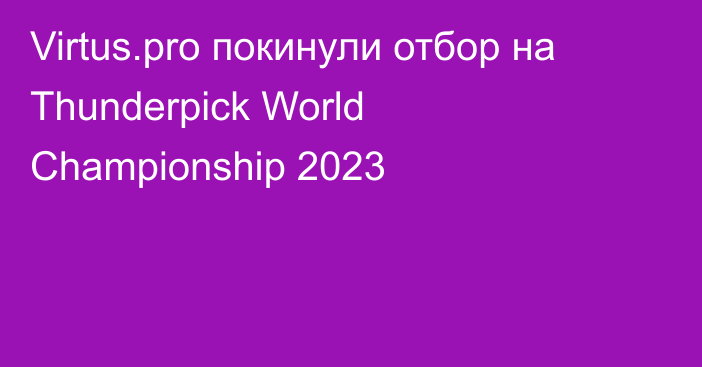 Virtus.pro покинули отбор на Thunderpick World Championship 2023