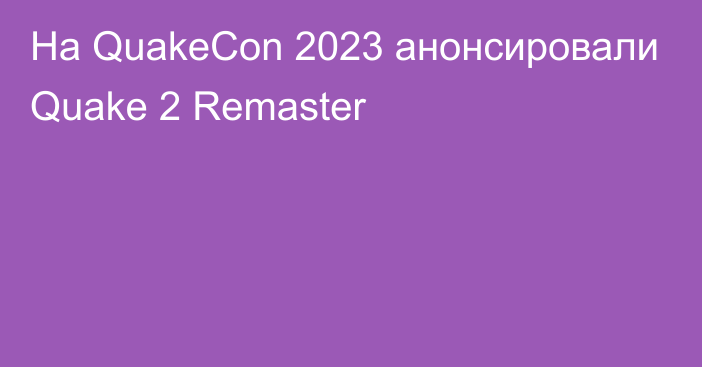 На QuakeCon 2023 анонсировали Quake 2 Remaster