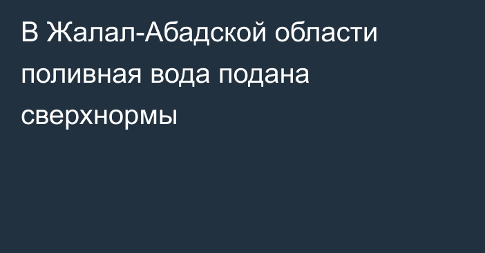 В Жалал-Абадской области поливная вода подана сверхнормы