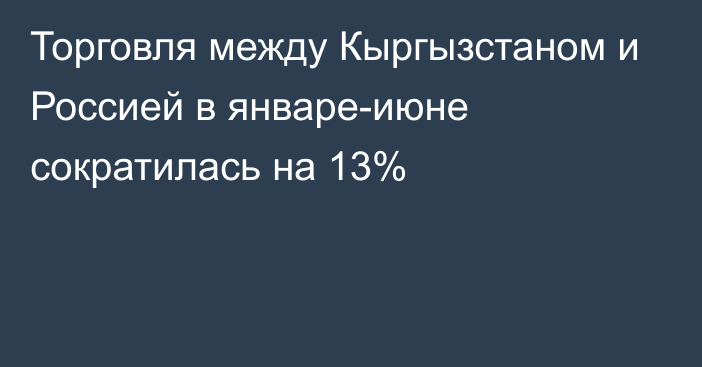 Торговля между Кыргызстаном и Россией в январе-июне сократилась на 13%