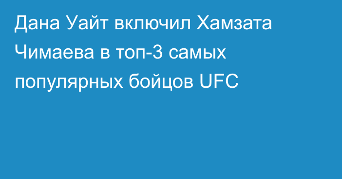 Дана Уайт включил Хамзата Чимаева в топ-3 самых популярных бойцов UFC