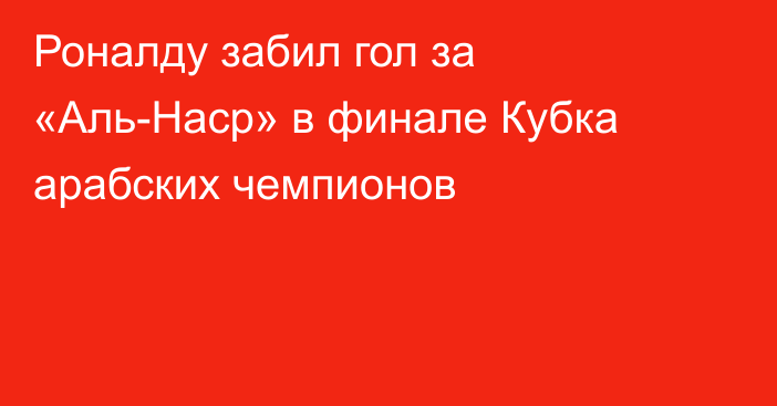 Роналду забил гол за «Аль-Наср» в финале Кубка арабских чемпионов