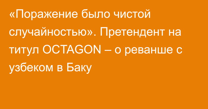 «Поражение было чистой случайностью». Претендент на титул OCTAGON – о реванше с узбеком в Баку