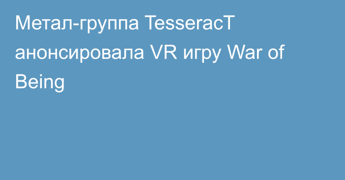 Метал-группа TesseracT анонсировала VR игру War of Being