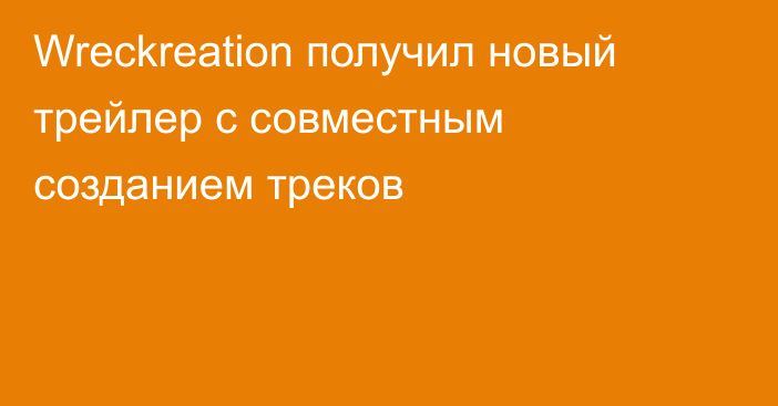 Wreckreation получил новый трейлер с совместным созданием треков